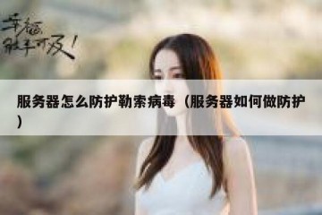 服务器怎么防护勒索病毒（服务器如何做防护）