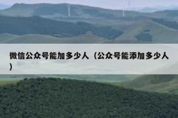 微信公众号能加多少人（公众号能添加多少人）