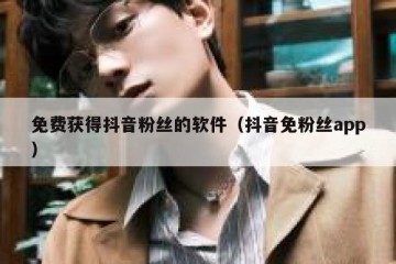 免费获得抖音粉丝的软件（抖音免粉丝app）