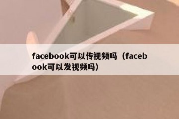facebook可以传视频吗（facebook可以发视频吗）