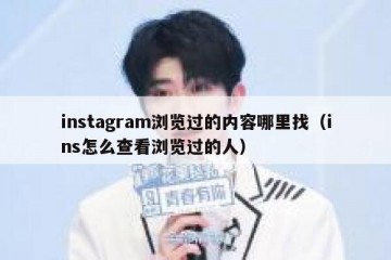 instagram浏览过的内容哪里找（ins怎么查看浏览过的人）