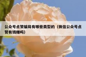 公众号点赞骗局有哪些类型的（微信公众号点赞有钱赚吗）