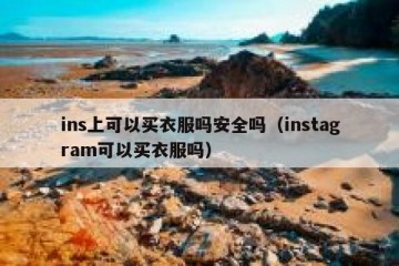 ins上可以买衣服吗安全吗（instagram可以买衣服吗）