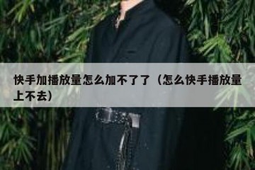 快手加播放量怎么加不了了（怎么快手播放量上不去）