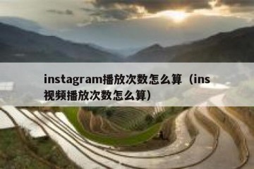 instagram播放次数怎么算（ins视频播放次数怎么算）