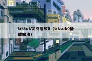 tiktok突然播放0（tiktok0播放解决）