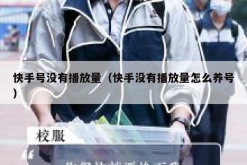 快手号没有播放量（快手没有播放量怎么养号）