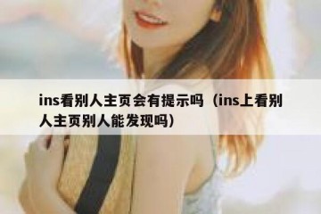 ins看别人主页会有提示吗（ins上看别人主页别人能发现吗）