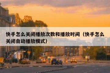 快手怎么关闭播放次数和播放时间（快手怎么关闭自动播放模式）