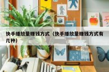 快手播放量赚钱方式（快手播放量赚钱方式有几种）