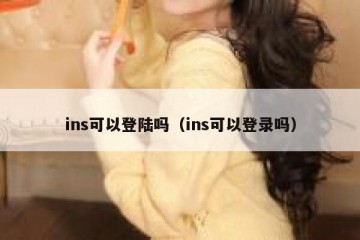 ins可以登陆吗（ins可以登录吗）