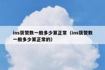 ins获赞数一般多少算正常（ins获赞数一般多少算正常的）
