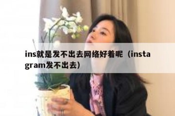 ins就是发不出去网络好着呢（instagram发不出去）