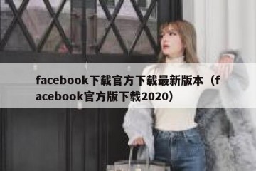 facebook下载官方下载最新版本（facebook官方版下载2020）