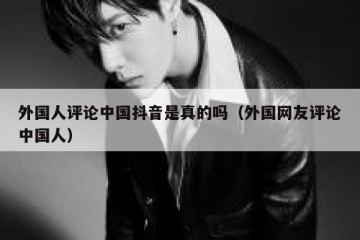外国人评论中国抖音是真的吗（外国网友评论中国人）