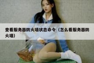 查看服务器防火墙状态命令（怎么看服务器防火墙）