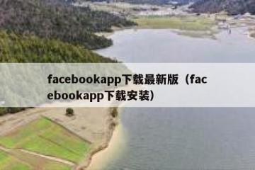 facebookapp下载最新版（facebookapp下载安装）