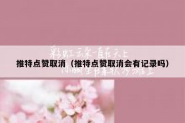 推特点赞取消（推特点赞取消会有记录吗）