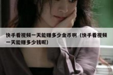 快手看视频一天能赚多少金币啊（快手看视频一天能赚多少钱呢）