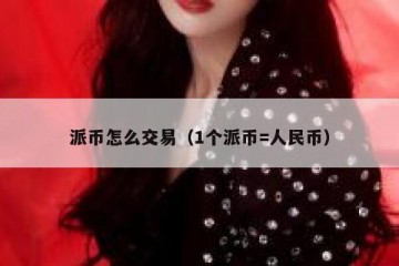 派币怎么交易（1个派币=人民币）