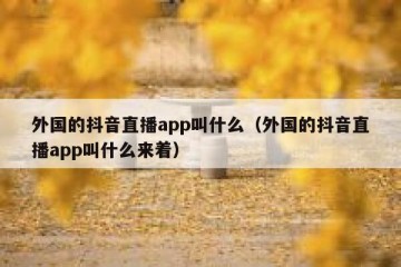 外国的抖音直播app叫什么（外国的抖音直播app叫什么来着）