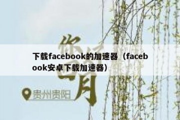 下载facebook的加速器（facebook安卓下载加速器）