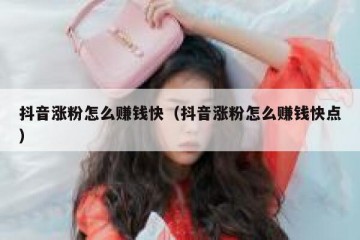 抖音涨粉怎么赚钱快（抖音涨粉怎么赚钱快点）