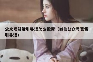 公众号赞赏引导语怎么设置（微信公众号赞赏引导语）