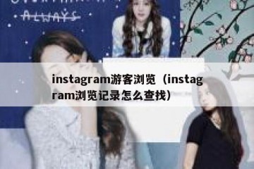 instagram游客浏览（instagram浏览记录怎么查找）