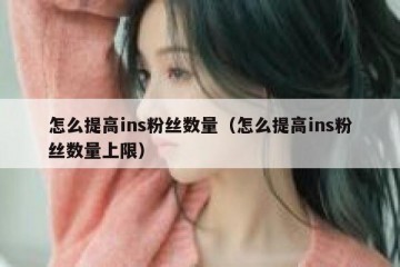怎么提高ins粉丝数量（怎么提高ins粉丝数量上限）