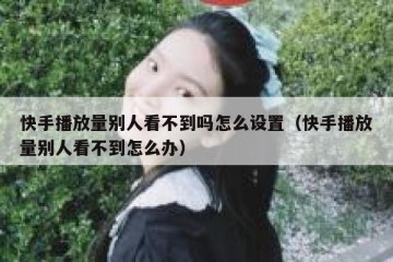 快手播放量别人看不到吗怎么设置（快手播放量别人看不到怎么办）