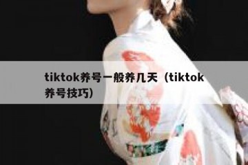 tiktok养号一般养几天（tiktok养号技巧）