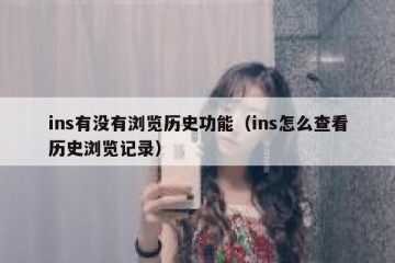 ins有没有浏览历史功能（ins怎么查看历史浏览记录）