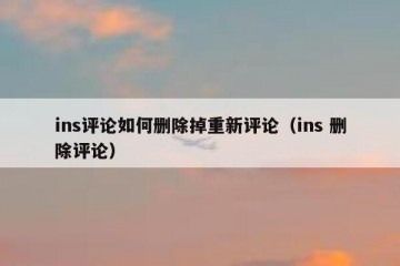 ins评论如何删除掉重新评论（ins 删除评论）