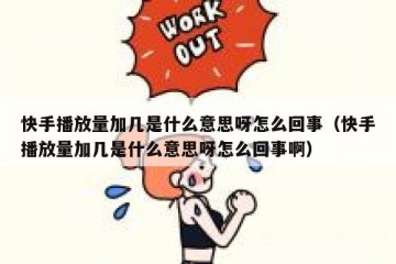 快手播放量加几是什么意思呀怎么回事（快手播放量加几是什么意思呀怎么回事啊）