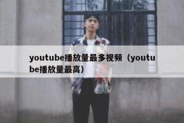 youtube播放量最多视频（youtube播放量最高）