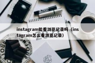 instagram能看浏览记录吗（instagram怎么看浏览记录）