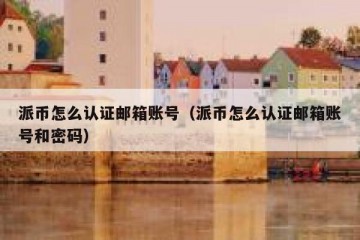 派币怎么认证邮箱账号（派币怎么认证邮箱账号和密码）