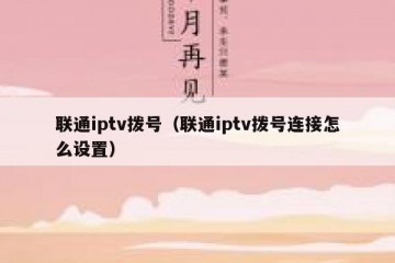 联通iptv拨号（联通iptv拨号连接怎么设置）
