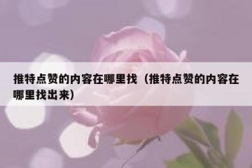 推特点赞的内容在哪里找（推特点赞的内容在哪里找出来）