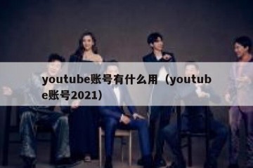 youtube账号有什么用（youtube账号2021）