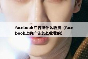 facebook广告按什么收费（facebook上的广告怎么收费的）