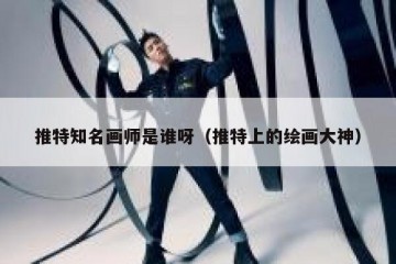 推特知名画师是谁呀（推特上的绘画大神）