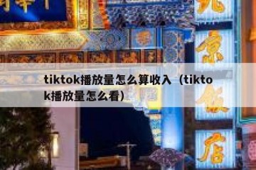 tiktok播放量怎么算收入（tiktok播放量怎么看）