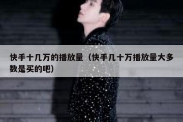 快手十几万的播放量（快手几十万播放量大多数是买的吧）