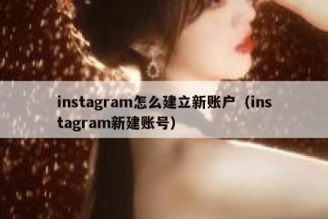 instagram怎么建立新账户（instagram新建账号）