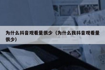 为什么抖音观看量很少（为什么我抖音观看量很少）