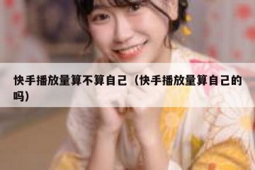 快手播放量算不算自己（快手播放量算自己的吗）