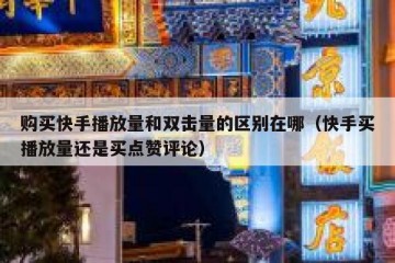 购买快手播放量和双击量的区别在哪（快手买播放量还是买点赞评论）