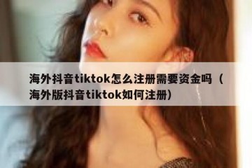 海外抖音tiktok怎么注册需要资金吗（海外版抖音tiktok如何注册）